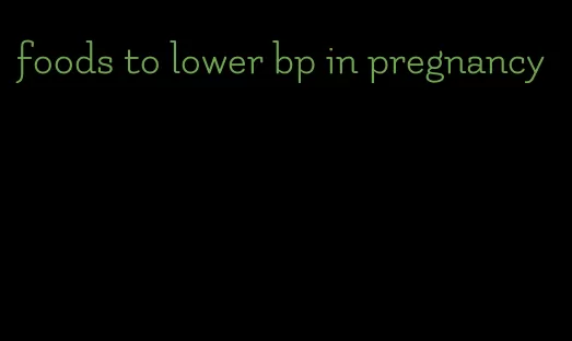 foods to lower bp in pregnancy