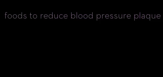 foods to reduce blood pressure plaque