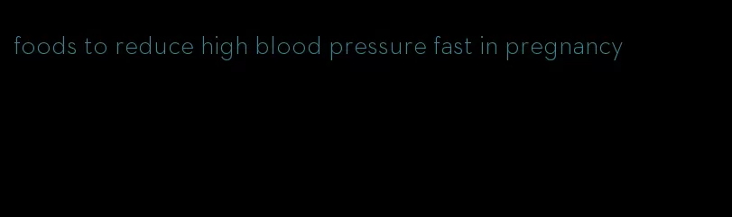 foods to reduce high blood pressure fast in pregnancy