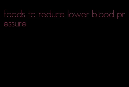 foods to reduce lower blood pressure