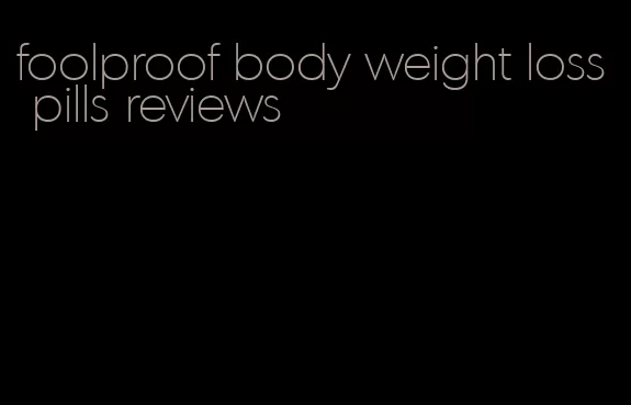 foolproof body weight loss pills reviews