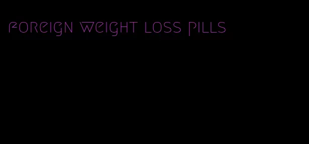 foreign weight loss pills