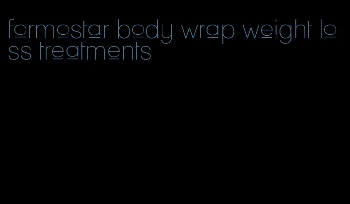 formostar body wrap weight loss treatments