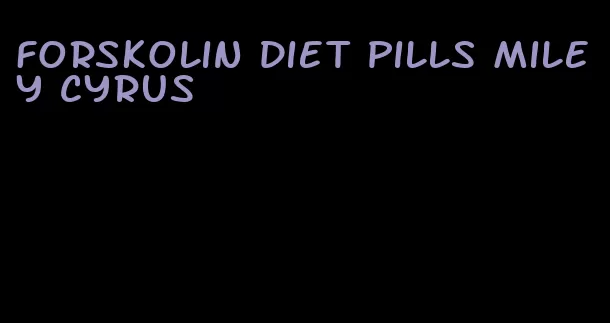 forskolin diet pills miley cyrus