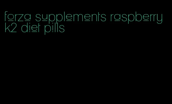 forza supplements raspberry k2 diet pills