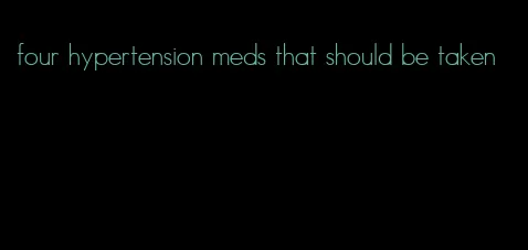 four hypertension meds that should be taken