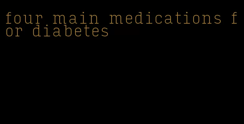 four main medications for diabetes