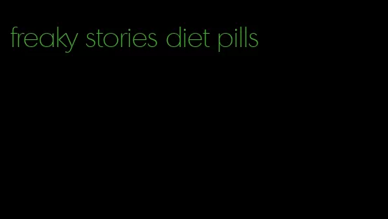 freaky stories diet pills