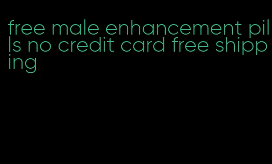 free male enhancement pills no credit card free shipping