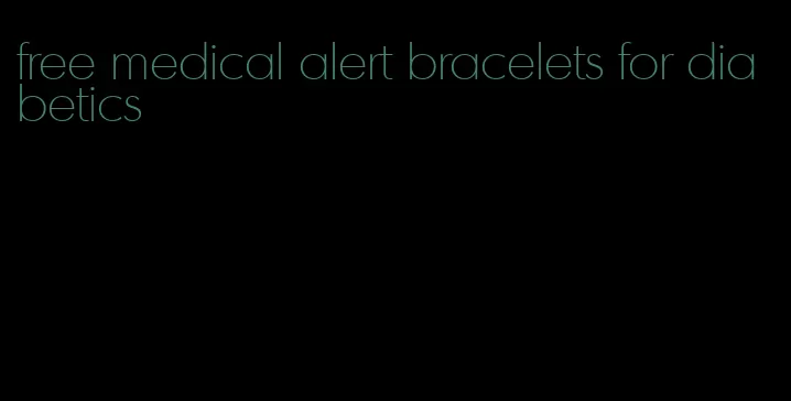 free medical alert bracelets for diabetics