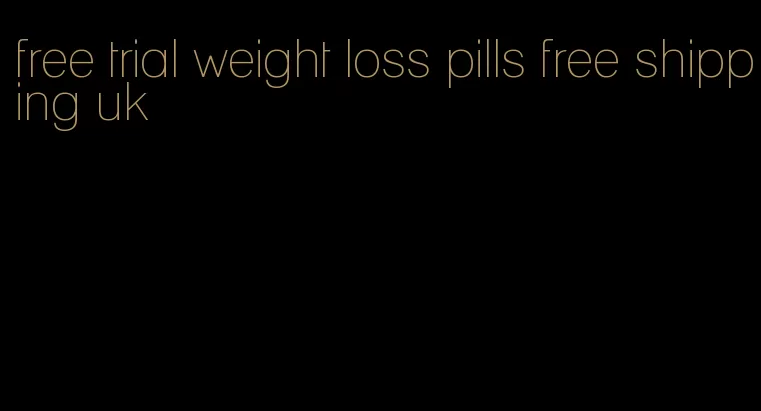 free trial weight loss pills free shipping uk