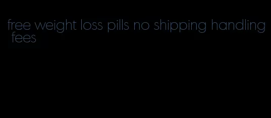 free weight loss pills no shipping handling fees