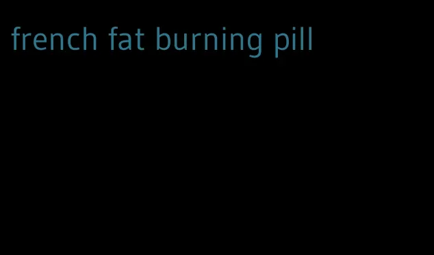 french fat burning pill