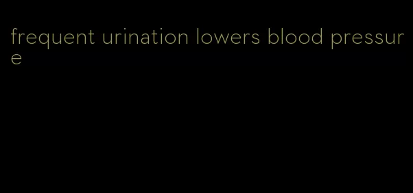 frequent urination lowers blood pressure