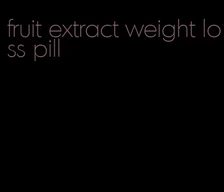 fruit extract weight loss pill