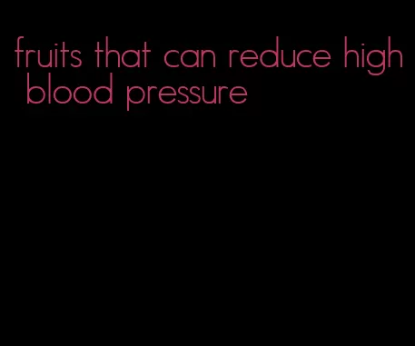 fruits that can reduce high blood pressure