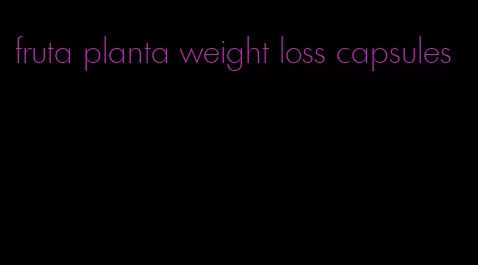 fruta planta weight loss capsules