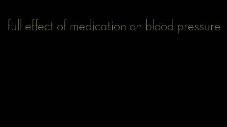 full effect of medication on blood pressure