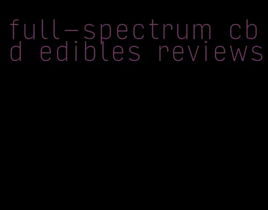 full-spectrum cbd edibles reviews