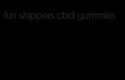 fun shippers cbd gummies