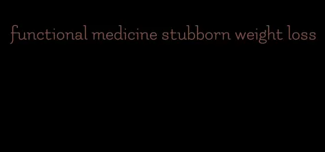 functional medicine stubborn weight loss