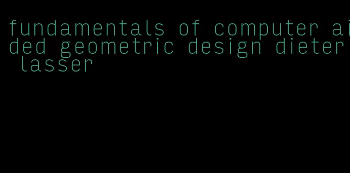 fundamentals of computer aided geometric design dieter lasser