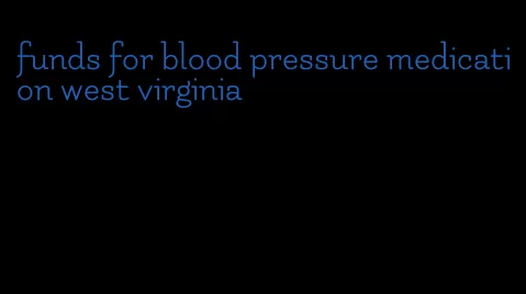 funds for blood pressure medication west virginia