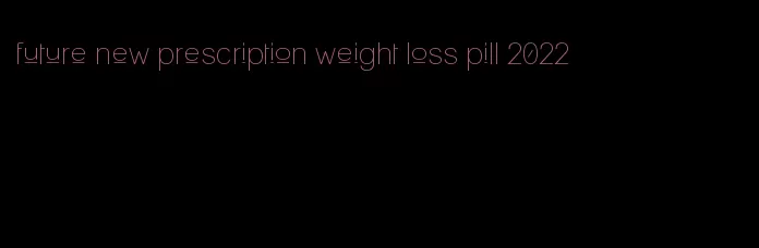 future new prescription weight loss pill 2022