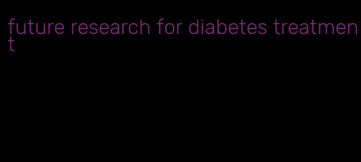 future research for diabetes treatment