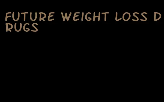 future weight loss drugs