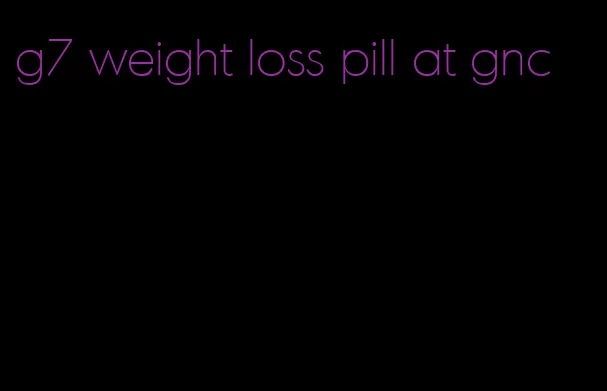 g7 weight loss pill at gnc