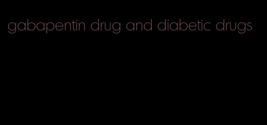 gabapentin drug and diabetic drugs