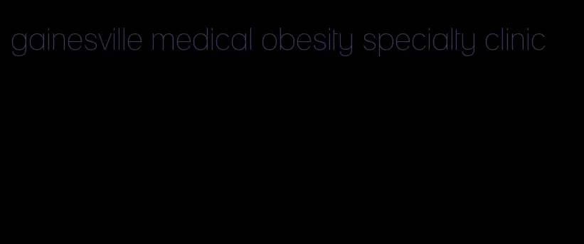 gainesville medical obesity specialty clinic