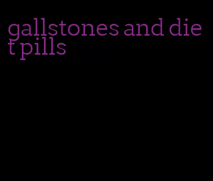 gallstones and diet pills