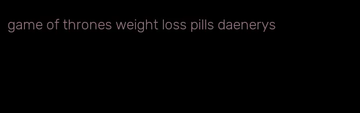 game of thrones weight loss pills daenerys