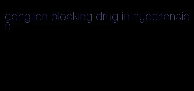 ganglion blocking drug in hypertension