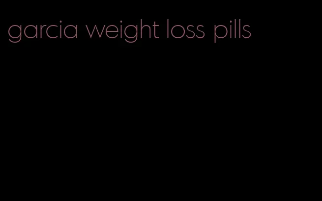 garcia weight loss pills