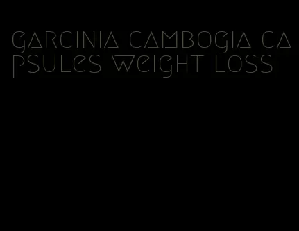 garcinia cambogia capsules weight loss