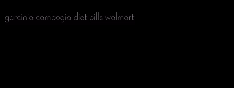 garcinia cambogia diet pills walmart