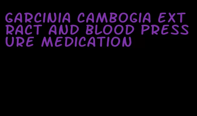 garcinia cambogia extract and blood pressure medication