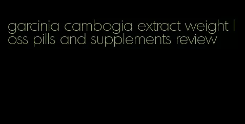 garcinia cambogia extract weight loss pills and supplements review