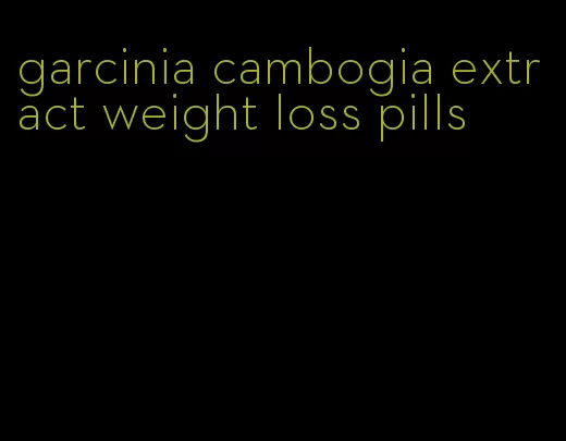 garcinia cambogia extract weight loss pills