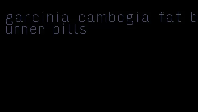 garcinia cambogia fat burner pills
