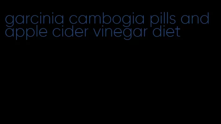 garcinia cambogia pills and apple cider vinegar diet