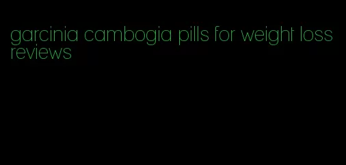 garcinia cambogia pills for weight loss reviews