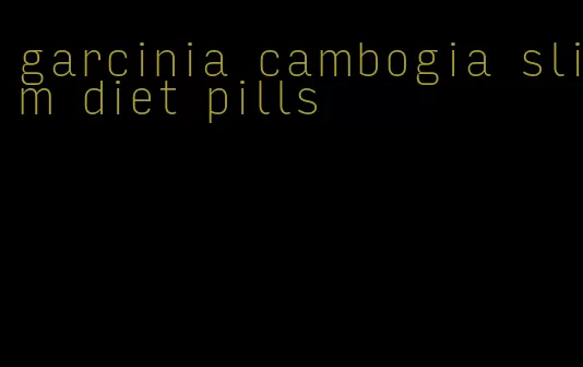 garcinia cambogia slim diet pills