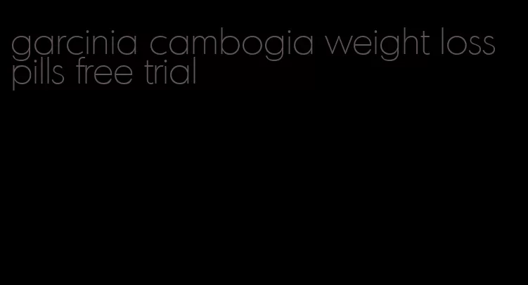 garcinia cambogia weight loss pills free trial