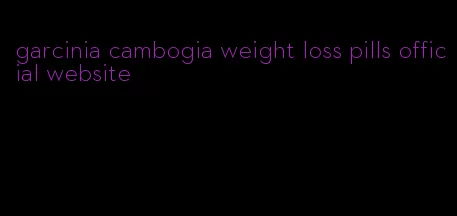 garcinia cambogia weight loss pills official website