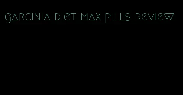 garcinia diet max pills review