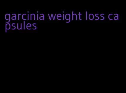 garcinia weight loss capsules